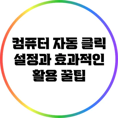 컴퓨터 자동 클릭 설정과 효과적인 활용 꿀팁
