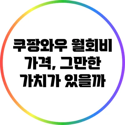 쿠팡와우 월회비 가격, 그만한 가치가 있을까?