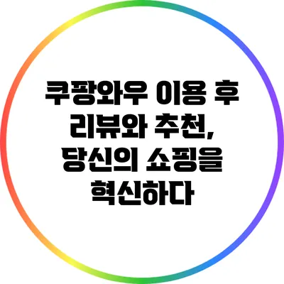 쿠팡와우 이용 후 리뷰와 추천, 당신의 쇼핑을 혁신하다