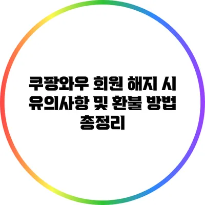쿠팡와우 회원 해지 시 유의사항 및 환불 방법 총정리