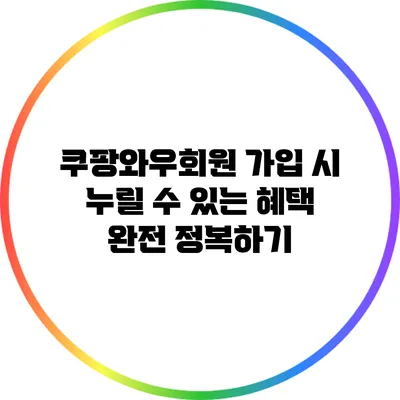 쿠팡와우회원 가입 시 누릴 수 있는 혜택 완전 정복하기