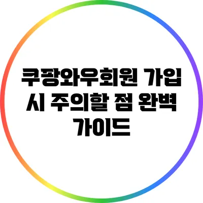 쿠팡와우회원 가입 시 주의할 점 완벽 가이드