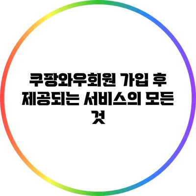 쿠팡와우회원 가입 후 제공되는 서비스의 모든 것