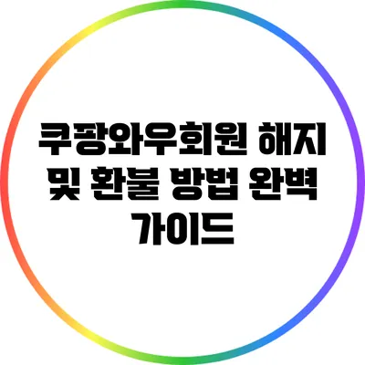 쿠팡와우회원 해지 및 환불 방법 완벽 가이드
