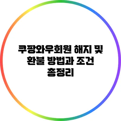 쿠팡와우회원 해지 및 환불 방법과 조건 총정리