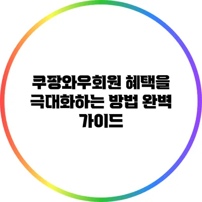 쿠팡와우회원 혜택을 극대화하는 방법 완벽 가이드