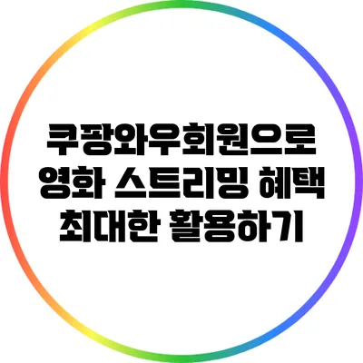 쿠팡와우회원으로 영화 스트리밍 혜택 최대한 활용하기