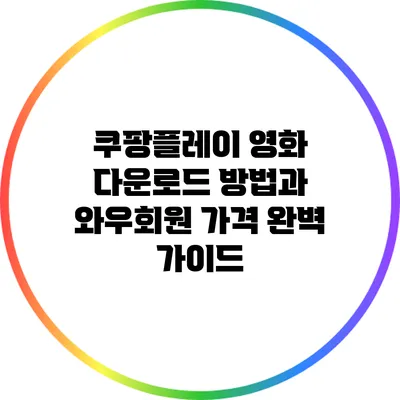 쿠팡플레이 영화 다운로드 방법과 와우회원 가격 완벽 가이드