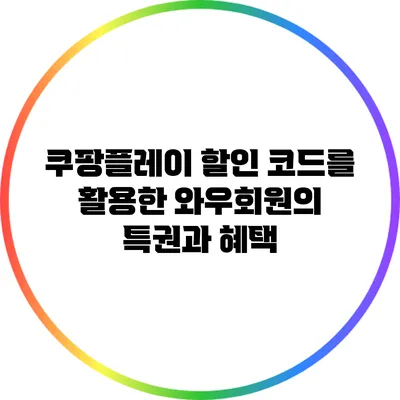 쿠팡플레이 할인 코드를 활용한 와우회원의 특권과 혜택