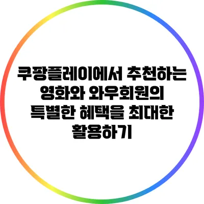 쿠팡플레이에서 추천하는 영화와 와우회원의 특별한 혜택을 최대한 활용하기