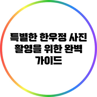 특별한 한우정 사진 촬영을 위한 완벽 가이드