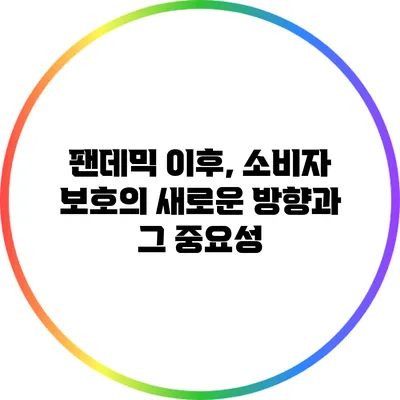 팬데믹 이후, 소비자 보호의 새로운 방향과 그 중요성