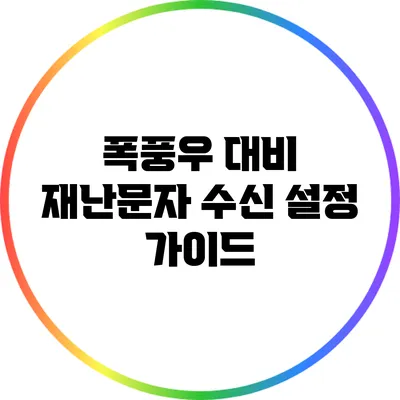 폭풍우 대비: 재난문자 수신 설정 가이드