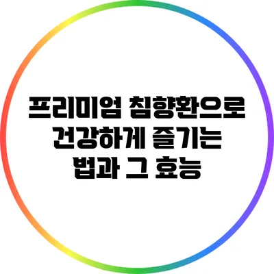 프리미엄 침향환으로 건강하게 즐기는 법과 그 효능