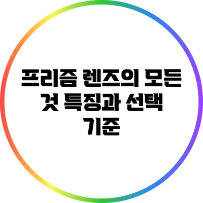 프리즘 렌즈의 모든 것: 특징과 선택 기준
