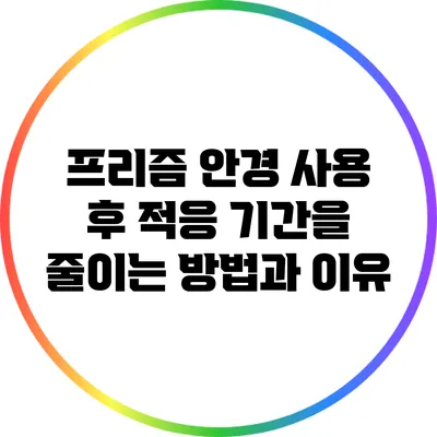 프리즘 안경 사용 후 적응 기간을 줄이는 방법과 이유