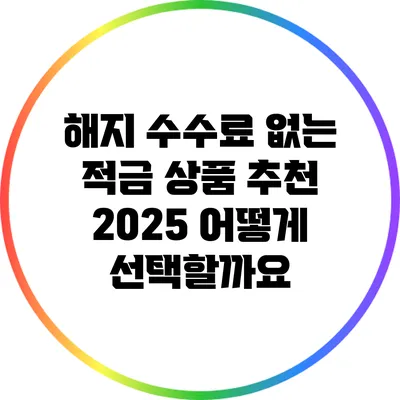 해지 수수료 없는 적금 상품 추천 2025: 어떻게 선택할까요?