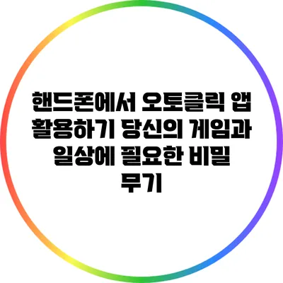 핸드폰에서 오토클릭 앱 활용하기: 당신의 게임과 일상에 필요한 비밀 무기