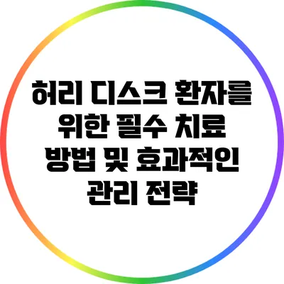 허리 디스크 환자를 위한 필수 치료 방법 및 효과적인 관리 전략