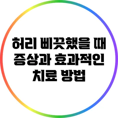 허리 삐끗했을 때 증상과 효과적인 치료 방법