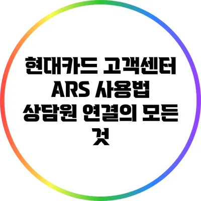 현대카드 고객센터 ARS 사용법: 상담원 연결의 모든 것