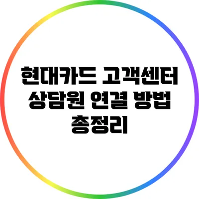 현대카드 고객센터 상담원 연결 방법 총정리
