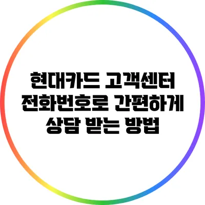 현대카드 고객센터 전화번호로 간편하게 상담 받는 방법