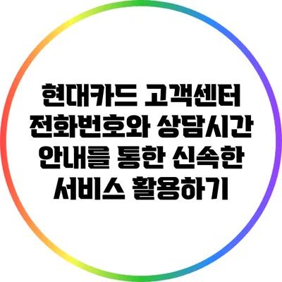현대카드 고객센터 전화번호와 상담시간 안내를 통한 신속한 서비스 활용하기