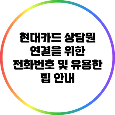 현대카드 상담원 연결을 위한 전화번호 및 유용한 팁 안내