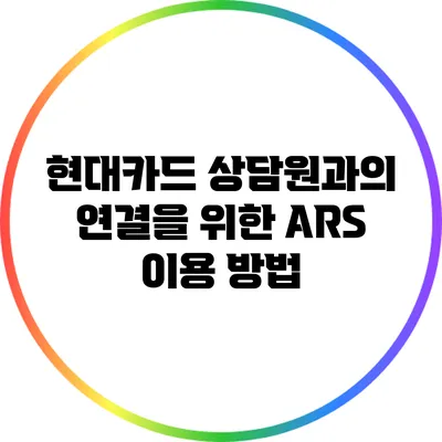현대카드 상담원과의 연결을 위한 ARS 이용 방법