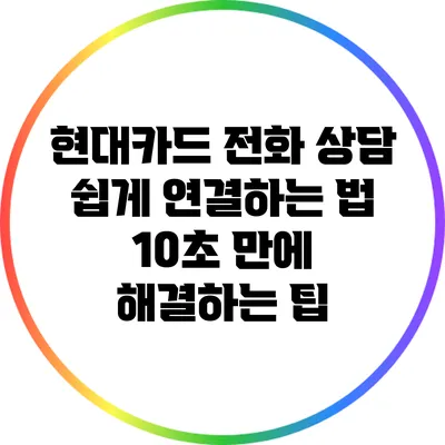 현대카드 전화 상담 쉽게 연결하는 법: 10초 만에 해결하는 팁