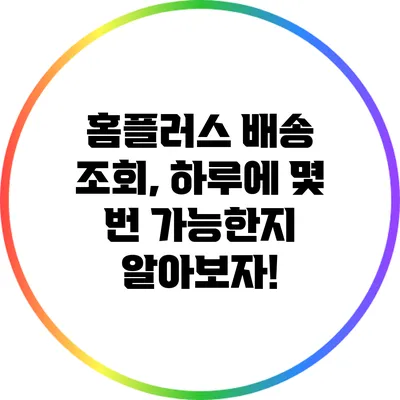 홈플러스 배송 조회, 하루에 몇 번 가능한지 알아보자!