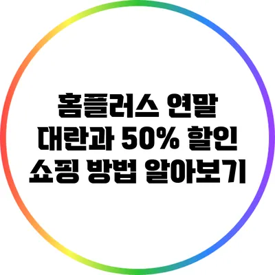 홈플러스 연말 대란과 50% 할인 쇼핑 방법 알아보기