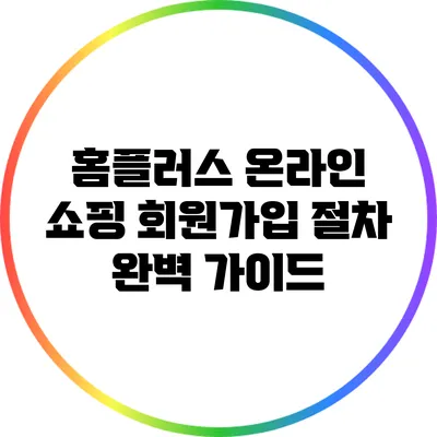 홈플러스 온라인 쇼핑 회원가입 절차 완벽 가이드