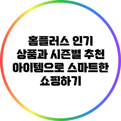홈플러스 인기 상품과 시즌별 추천 아이템으로 스마트한 쇼핑하기