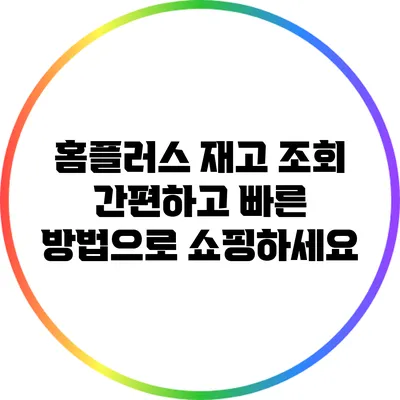 홈플러스 재고 조회: 간편하고 빠른 방법으로 쇼핑하세요