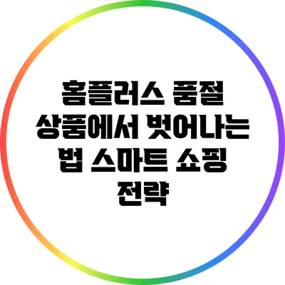 홈플러스 품절 상품에서 벗어나는 법: 스마트 쇼핑 전략