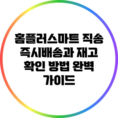 홈플러스마트 직송 즉시배송과 재고 확인 방법 완벽 가이드