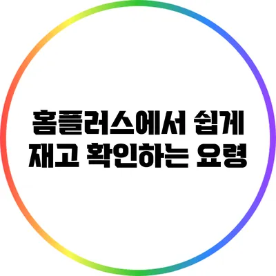 홈플러스에서 쉽게 재고 확인하는 요령