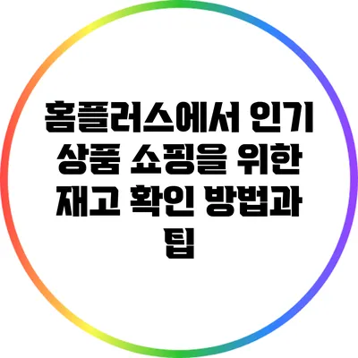 홈플러스에서 인기 상품 쇼핑을 위한 재고 확인 방법과 팁