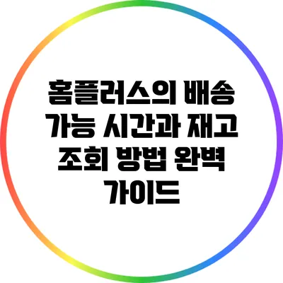 홈플러스의 배송 가능 시간과 재고 조회 방법 완벽 가이드