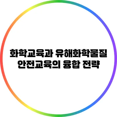 화학교육과 유해화학물질 안전교육의 융합 전략