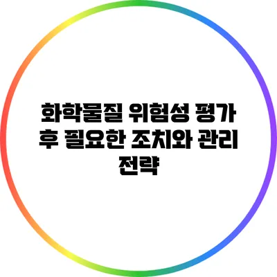 화학물질 위험성 평가 후 필요한 조치와 관리 전략