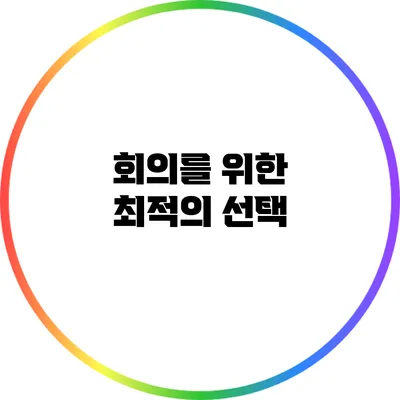 회의를 위한 최적의 선택