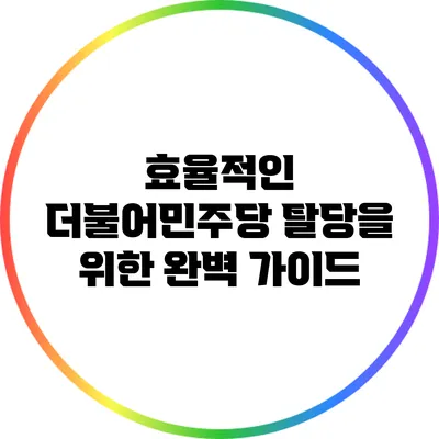 효율적인 더불어민주당 탈당을 위한 완벽 가이드
