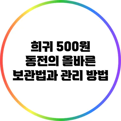 희귀 500원 동전의 올바른 보관법과 관리 방법