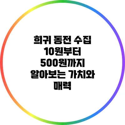 희귀 동전 수집: 10원부터 500원까지 알아보는 가치와 매력