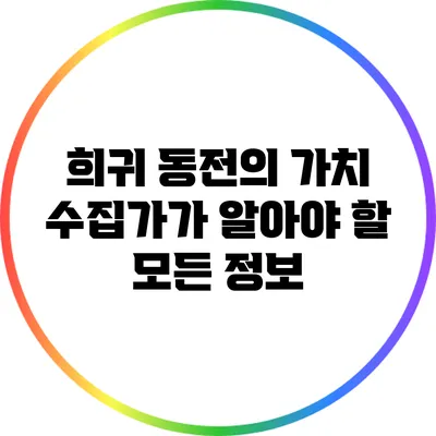 희귀 동전의 가치: 수집가가 알아야 할 모든 정보