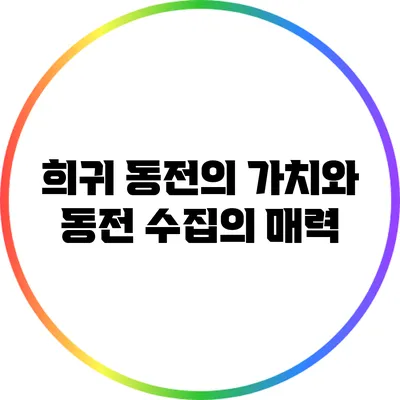 희귀 동전의 가치와 동전 수집의 매력