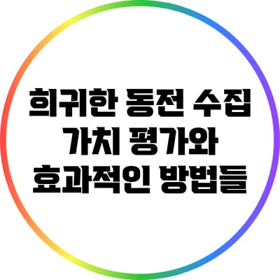 희귀한 동전 수집: 가치 평가와 효과적인 방법들